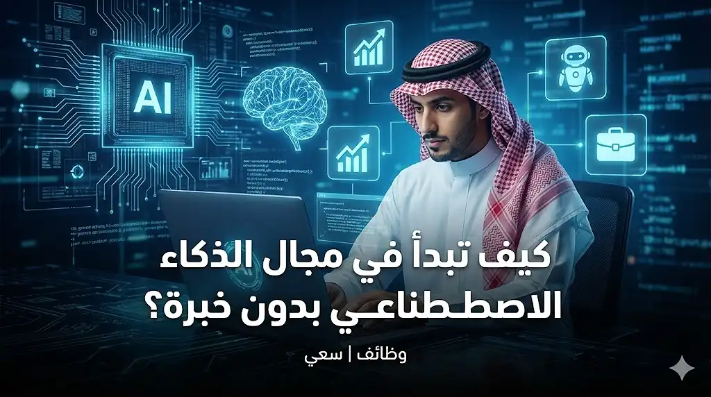 كيف تبدأ في مجال الذكاء الاصطناعي بدون خبرة؟ دليل شامل للتعلم والعمل في السعودية 2026